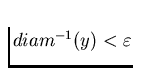 $diam^{-1}(y) < \varepsilon $