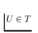 $U \in T$