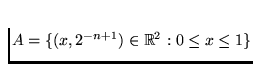 $A = \{(x,2^{-n+1})\in \Bbb R^2: 0 \le x \le 1\}$