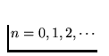 $n=0,1,2,\cdots$