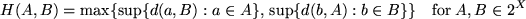 \begin{displaymath}
H(A,B) = \max \{\sup \{d(a,B): a \in A \},\, \sup \{d(b,A): b \in B\}\}
\quad \hbox {for} \; A, B \in 2^X
\end{displaymath}