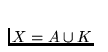 $X=A\cup K$
