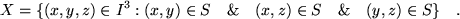 \begin{displaymath}
X = \{(x,y,z) \in I^3 : (x,y) \in S \quad \& \quad(x,z)\in S \quad \& \quad(y,z)\in S\} \quad .
\end{displaymath}