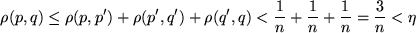 \begin{displaymath}
\rho (p,q) \le \rho (p,p') + \rho (p',q') + \rho (q',q) < \frac 1n +
\frac 1n + \frac 1n = \frac 3n < \eta
\end{displaymath}