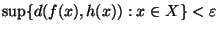 \sup \{d(f(x), h(x)): x \in X\} < \varepsilon $